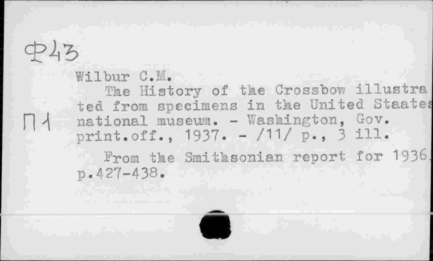 ﻿Wilbur C.M.
The History of the Crossbov; illustra ted from specimens in the United Staate national museum. - Washington, Gov. print.off., 1937» - /11/ P», 3 ill.
From the Smithsonian report for 1936 p.427-438.